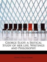 George Eliot; A Sritical Study of Her Life, Writings and Philosophy