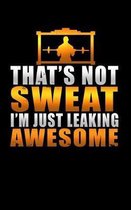 That's Not Sweat I'm Just Leaking Awesome