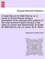 A Vade-Mecum for Malt-Worms; Or, a Guide to Good-Fellows; Being a Description of the Manners and Customs of the Most Eminent Publick Houses in the Cities of London and Westminster.
