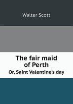 The Fair Maid of Perth Or, Saint Valentine's Day
