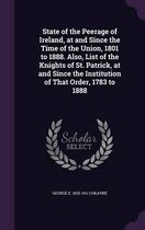 State of the Peerage of Ireland, at and Since the Time of the Union, 1801 to 1888. Also, List of the Knights of St. Patrick, at and Since the Institution of That Order, 1783 to 1888