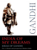 India of My Dreams : Ideas of Gandhi for a Vibrant and Prosperous Modern India