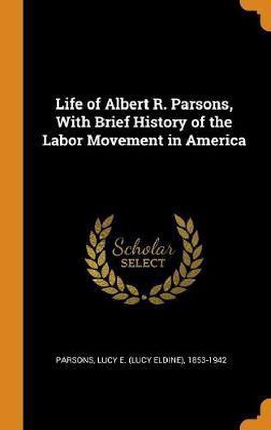 Life of Albert R. Parsons, with Brief History of the Labor Movement in ...