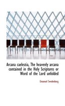 Arcana Caelestia, the Heavenly Arcana Contained in the Holy Scriptures or Word of the Lord Unfolded