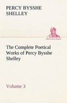The Complete Poetical Works of Percy Bysshe Shelley - Volume 3