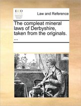 The Compleat Mineral Laws of Derbyshire, Taken from the Originals. ...