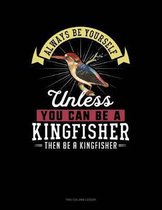 Always Be Yourself Unless You Can Be a Kingfisher Then Be a Kingfisher