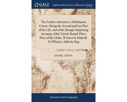 The Farther Adventures of Robinson Crusoe; Being the Second and Last Part of his Life, and of the Strange Surprizing Accounts of his Travels Round Three Parts of the Globe. Written by Himself. To Which is Added a Map