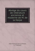 Abrege du cours de litterature ancienne et moderne de M. de la Harpe