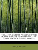 The Alpha, or First Principle of the Human Mind; As Revealed to Ramus Randolph in a Reverie, and Ver
