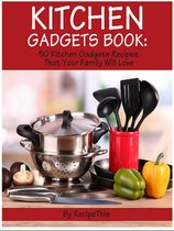 Kitchen Gadgets Book: 50 Kitchen Gadgets Recipes That Your Family Will Love