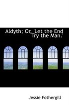 Aldyth; Or, 'Let the End Try the Man.'