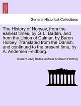 The History of Norway, from the Earliest Times, by G. L. Baden, and from the Union of Calmar, by Baron Holbey. Translated from the Danish, and Continued to the Present Time, by A.