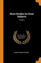 Short Studies on Great Subjects; Volume 4