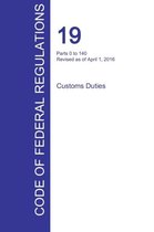CFR 19, Parts 0 to 140, Customs Duties, April 01, 2016 (Volume 1 of 3)