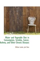 Water and Vegetable Diet in Consumption, Scrofula, Cancer, Asthma, and Other Chronic Diseases