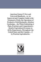 American Farmer's New and Universal Handbook... Or, an Improved and Complete Guide to the Treatment of Soils; The Operations of Productive Field Husbandry; Kitchen Gardening ... th