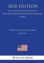 Federal Records Management - Revision (US National Archives and Records Administration Regulation) (NARA) (2018 Edition)