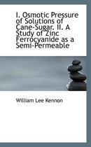 I. Osmotic Pressure of Solutions of Cane-Sugar. II. a Study of Zinc Ferrocyanide as a Semi-Permeable