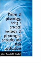 Primer of Physiology; Being a Practical Textbook of Physiological Principles and Their Applications