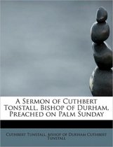 A Sermon of Cuthbert Tonstall, Bishop of Durham, Preached on Palm Sunday