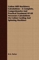 Cotton Mill Machinery Calculations - A Complete, Comprehensive And Practical Treatment Of All Necessary Calculations On Cotton Carding And Spinning Machines