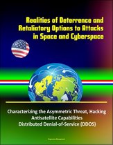 Realities of Deterrence and Retaliatory Options to Attacks in Space and Cyberspace - Characterizing the Asymmetric Threat, Hacking, Antisatellite Capabilities, Distributed Denial-of-Service (DDOS)