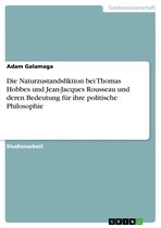 Die Naturzustandsfiktion Bei Thomas Hobbes Und Jean-Jacques Rousseau Und Deren Bedeutung F�R Ihre Politische Philosophie