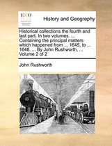 Historical collections the fourth and last part. In two volumes. ... Containing the principal matters which happened from ... 1645, to ... 1648. ... By John Rushworth, ... Volume 2 of 2