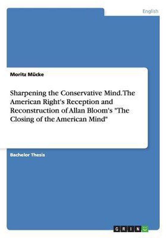 Sharpening the Conservative Mind. The American Right's Reception and Reconstruction of Allan Bloom's The Closing of the American Mind