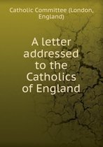 A letter addressed to the Catholics of England