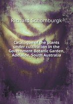 Catalogue of the Plants Under Cultivation in the Government Botanic Garden, Adelaide, South Australia