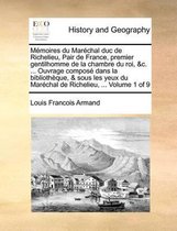 Memoires du Marechal duc de Richelieu, Pair de France, premier gentilhomme de la chambre du roi, &c. ... Ouvrage compose dans la bibliotheque, & sous les yeux du Marechal de Richelieu, ... Vo