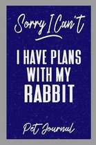 Sorry I Can't I Have Plans with My Rabbit Pet Journal