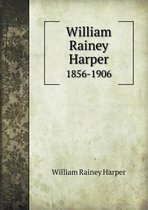 William Rainey Harper 1856-1906