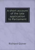 A short account of the late application to Parliament