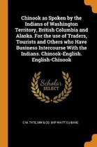 Chinook as Spoken by the Indians of Washington Territory, British Columbia and Alaska. for the Use of Traders, Tourists and Others Who Have Business Intercourse with the Indians. Chinook-Engl