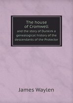 The house of Cromwell and the story of Dunkirk a genealogical history of the descendants of the Protector