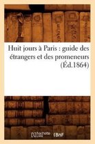 Histoire- Huit Jours À Paris: Guide Des Étrangers Et Des Promeneurs (Éd.1864)