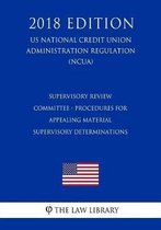Supervisory Review Committee - Procedures for Appealing Material Supervisory Determinations (Us National Credit Union Administration Regulation) (Ncua) (2018 Edition)