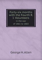 Forty-Six Months with the Fourth R. I. Volunteers in the War of 1861 to 1865