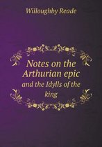 Notes on the Arthurian epic and the Idylls of the king