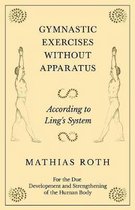 Gymnastic Exercises Without Apparatus - According to Ling's System - For the Due Development and Strengthening of the Human Body