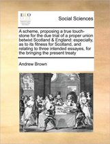 A scheme, proposing a true touch-stone for the due trial of a proper union betwixt Scotland & England