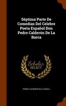 Septima Parte de Comedias del Celebre Poeta Espanol Don Pedro Calderon de La Barca