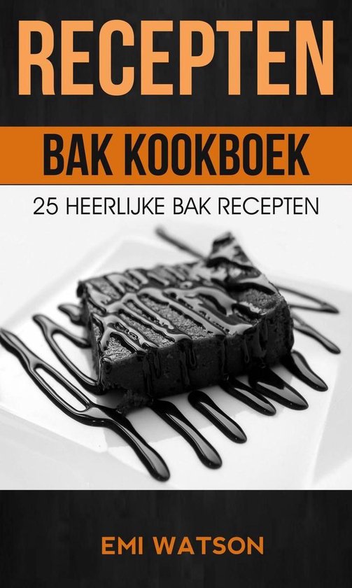 Recepten: Bak Kookboek: 25 Heerlijke Bak Recepten - Emi Watson | 