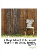 A Charge Delivered at the Triennial Visitation of the Diocese, November, MDCCCLX