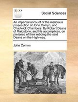 An impartial account of the malicious prosecution of John Comyn, and Chadwick Chambers. By Robert Deans of Maidstone, and his accomplices, on pretence of their robbing the said Deans on the H