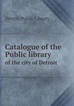 Catalogue of the Public library of the city of Detroit