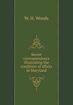 Secret correspondence illustrating the condition of affairs in Maryland